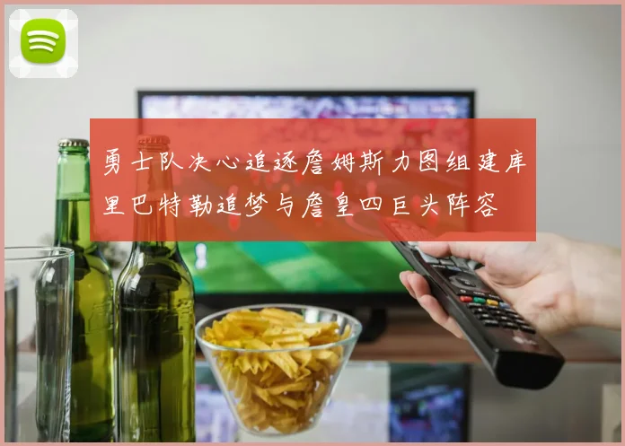 勇士队决心追逐詹姆斯力图组建库里巴特勒追梦与詹皇四巨头阵容