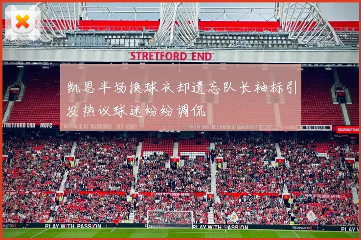 凯恩半场换球衣却遗忘队长袖标引发热议球迷纷纷调侃