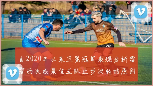 自2020年以来卫冕冠军表现分析雷霆西决成最佳五队止步次轮的原因探讨