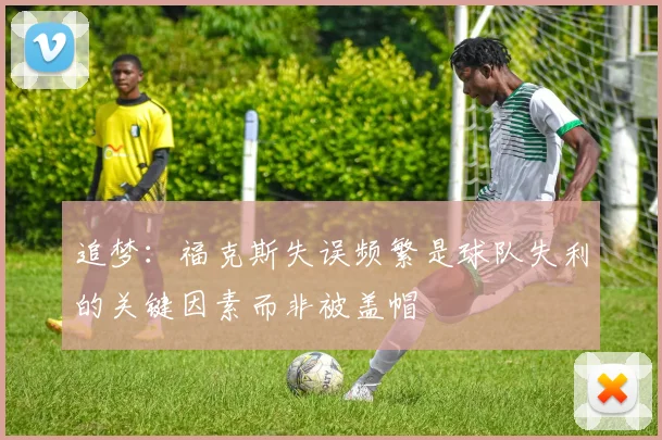 追梦：福克斯失误频繁是球队失利的关键因素而非被盖帽