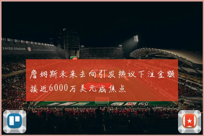 詹姆斯未来去向引发热议下注金额接近6000万美元成焦点