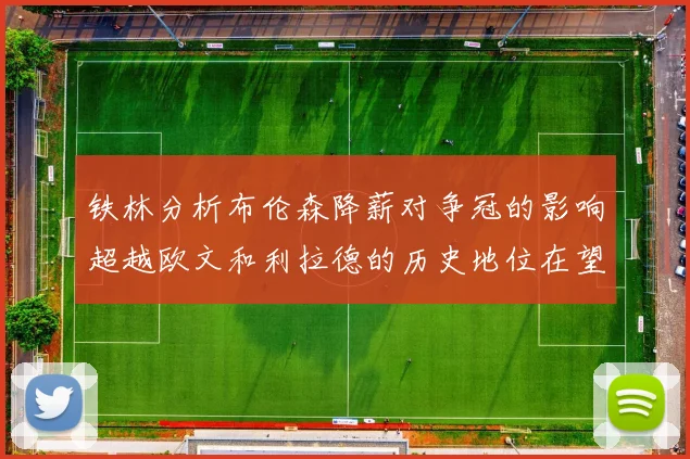 铁林分析布伦森降薪对争冠的影响超越欧文和利拉德的历史地位在望